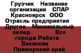 Грузчик › Название организации ­ СПАР-Красноярск, ООО › Отрасль предприятия ­ Другое › Минимальный оклад ­ 16 000 - Все города Работа » Вакансии   . Приморский край,Уссурийский г. о. 